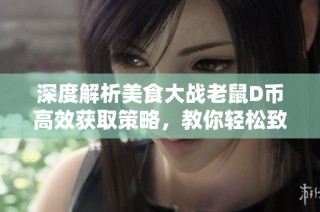 深度解析美食大战老鼠D币高效获取策略，教你轻松致富的秘籍