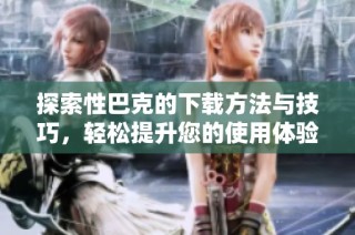 探索性巴克的下载方法与技巧，轻松提升您的使用体验