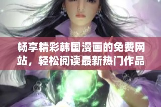 畅享精彩韩国漫画的免费网站，轻松阅读最新热门作品