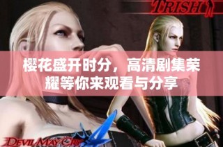 樱花盛开时分，高清剧集荣耀等你来观看与分享