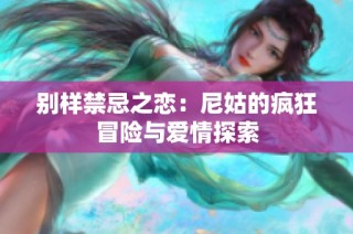 别样禁忌之恋：尼姑的疯狂冒险与爱情探索
