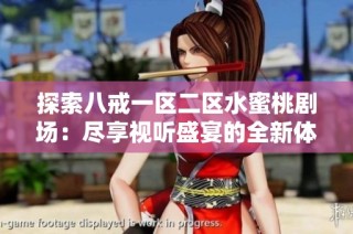 探索八戒一区二区水蜜桃剧场：尽享视听盛宴的全新体验