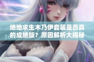 绝地求生木乃伊套装是否真的成绝版？原因解析大揭秘！