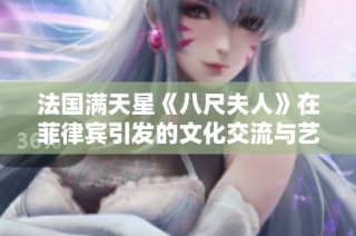 法国满天星《八尺夫人》在菲律宾引发的文化交流与艺术碰撞全景探讨