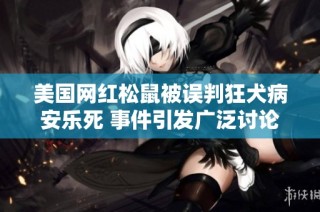 美国网红松鼠被误判狂犬病安乐死 事件引发广泛讨论与反思