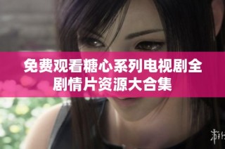 免费观看糖心系列电视剧全剧情片资源大合集