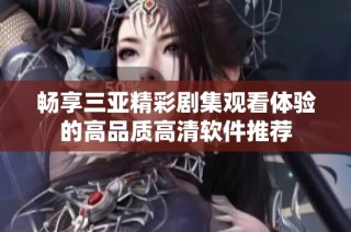 畅享三亚精彩剧集观看体验的高品质高清软件推荐