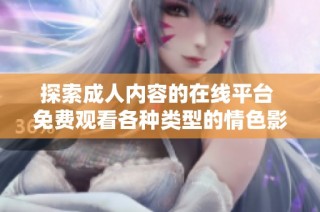探索成人内容的在线平台 免费观看各种类型的情色影片