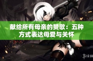 献给所有母亲的赞歌：五种方式表达母爱与关怀