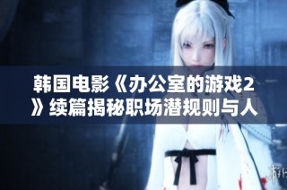 韩国电影《办公室的游戏2》续篇揭秘职场潜规则与人际关系的复杂性