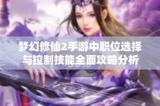 梦幻修仙2手游中职位选择与控制技能全面攻略分析