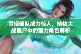 雪橇部队威力惊人，植物大战僵尸中的强力角色解析