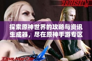 探索原神世界的攻略与资讯生成器，尽在原神手游专区尽享礼包与福利