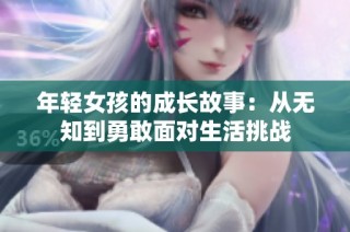 年轻女孩的成长故事：从无知到勇敢面对生活挑战