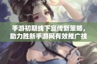 手游初期线下宣传新策略，助力胜新手游网有效推广技巧分享