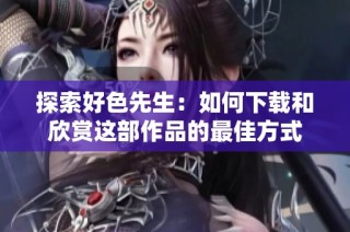 探索好色先生：如何下载和欣赏这部作品的最佳方式