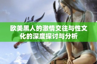 欧美黑人的激情交往与性文化的深度探讨与分析