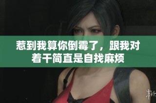 惹到我算你倒霉了，跟我对着干简直是自找麻烦