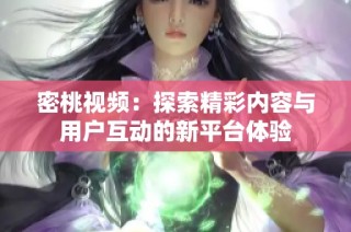 密桃视频：探索精彩内容与用户互动的新平台体验