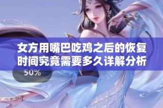 女方用嘴巴吃鸡之后的恢复时间究竟需要多久详解分析
