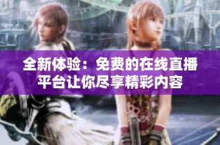 全新体验：免费的在线直播平台让你尽享精彩内容