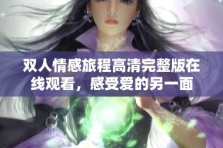 双人情感旅程高清完整版在线观看，感受爱的另一面