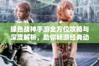 绿色战神手游全方位攻略与深度解析，助你畅游经典动作游戏世界