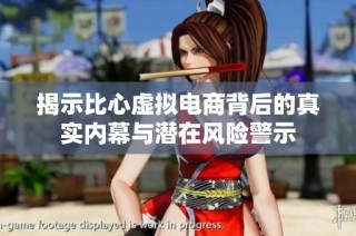 揭示比心虚拟电商背后的真实内幕与潜在风险警示