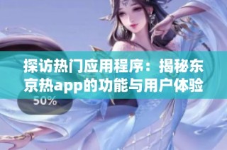 探访热门应用程序：揭秘东京热app的功能与用户体验
