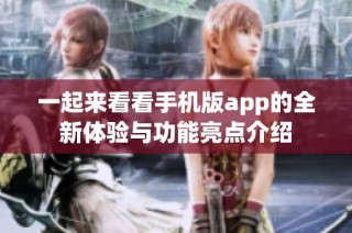 一起来看看手机版app的全新体验与功能亮点介绍