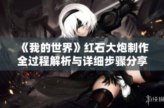 《我的世界》红石大炮制作全过程解析与详细步骤分享