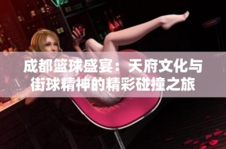 成都篮球盛宴：天府文化与街球精神的精彩碰撞之旅