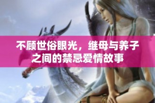 不顾世俗眼光，继母与养子之间的禁忌爱情故事
