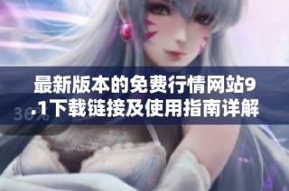 最新版本的免费行情网站9.1下载链接及使用指南详解