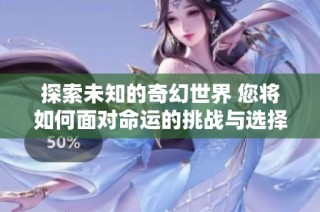 探索未知的奇幻世界 您将如何面对命运的挑战与选择