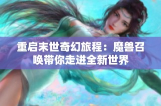 重启末世奇幻旅程：魔兽召唤带你走进全新世界
