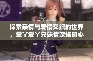 探索亲情与爱情交织的世界，爱丫爱丫兄妹情深烙印心底