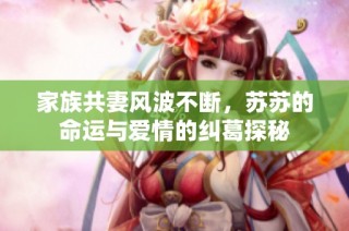 家族共妻风波不断，苏苏的命运与爱情的纠葛探秘