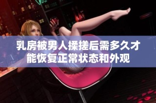 乳房被男人揉搓后需多久才能恢复正常状态和外观