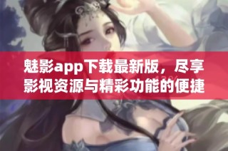 魅影app下载最新版，尽享影视资源与精彩功能的便捷体验