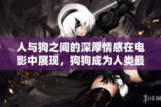 人与狗之间的深厚情感在电影中展现，狗狗成为人类最忠实的伴侣