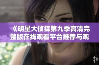 《明星大侦探第九季高清完整版在线观看平台推荐与观看指南》