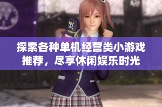探索各种单机经营类小游戏推荐，尽享休闲娱乐时光
