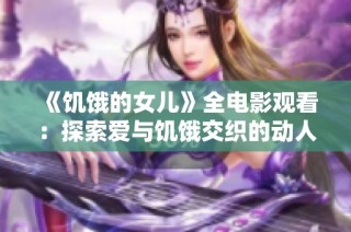 《饥饿的女儿》全电影观看：探索爱与饥饿交织的动人故事
