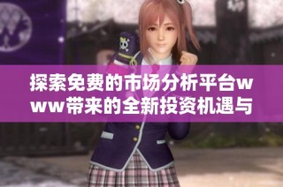 探索免费的市场分析平台www带来的全新投资机遇与数据洞察