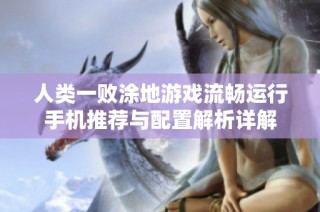人类一败涂地游戏流畅运行手机推荐与配置解析详解
