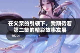 在父亲的引领下，我期待着第二集的精彩故事发展