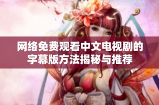 网络免费观看中文电视剧的字幕版方法揭秘与推荐