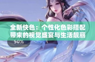 全新快色：个性化色彩搭配带来的视觉盛宴与生活靓丽转变