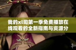 我的xl司第一季免费播放在线观看的全新指南与资源分享